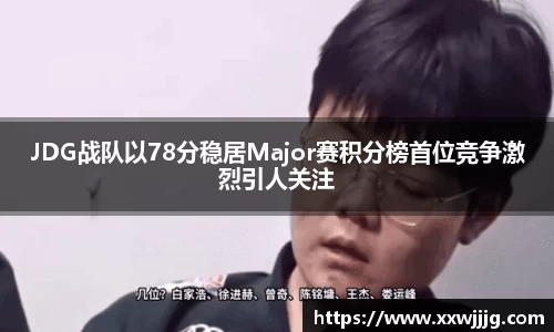 JDG战队以78分稳居Major赛积分榜首位竞争激烈引人关注