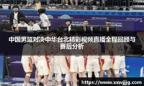 中国男篮对决中华台北精彩视频直播全程回顾与赛后分析